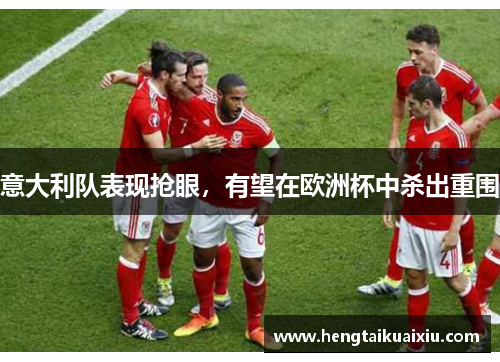 意大利队表现抢眼，有望在欧洲杯中杀出重围