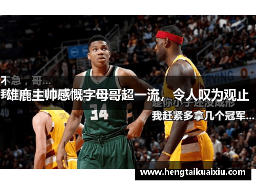 雄鹿主帅感慨字母哥超一流，令人叹为观止