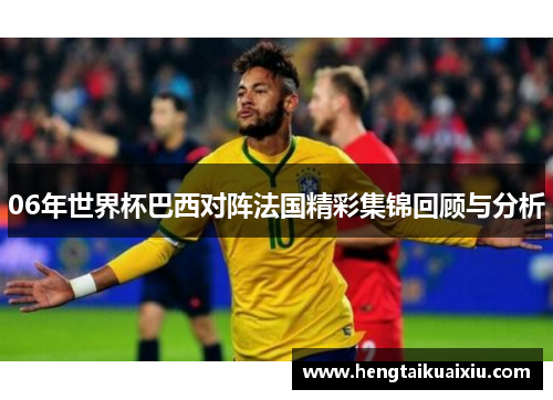 06年世界杯巴西对阵法国精彩集锦回顾与分析