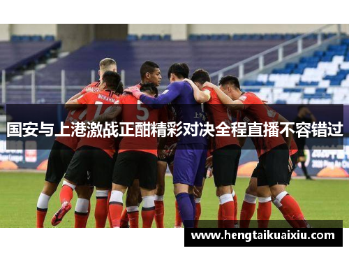 国安与上港激战正酣精彩对决全程直播不容错过