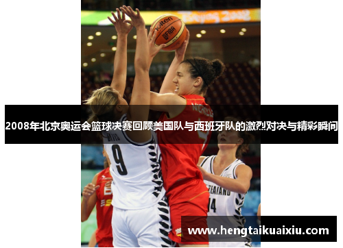 2008年北京奥运会篮球决赛回顾美国队与西班牙队的激烈对决与精彩瞬间