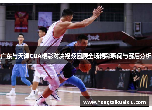 广东与天津CBA精彩对决视频回顾全场精彩瞬间与赛后分析