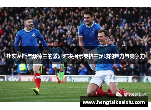 朴茨茅斯与桑德兰的激烈对决揭示英格兰足球的魅力与竞争力