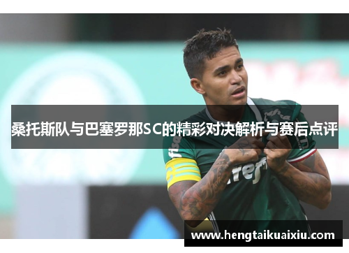 桑托斯队与巴塞罗那SC的精彩对决解析与赛后点评