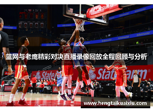 篮网与老鹰精彩对决直播录像回放全程回顾与分析