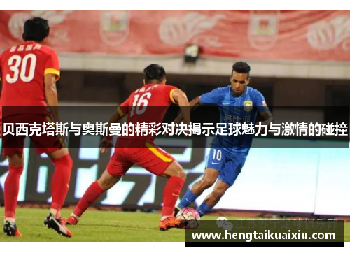 贝西克塔斯与奥斯曼的精彩对决揭示足球魅力与激情的碰撞