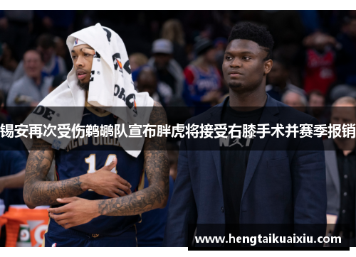 锡安再次受伤鹈鹕队宣布胖虎将接受右膝手术并赛季报销