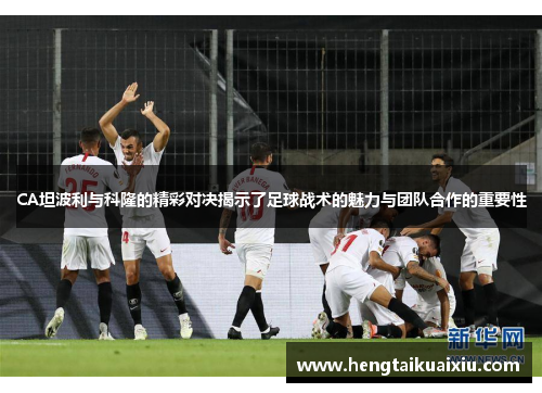 CA坦波利与科隆的精彩对决揭示了足球战术的魅力与团队合作的重要性