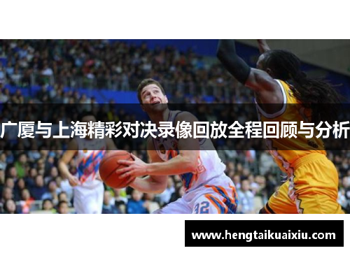 广厦与上海精彩对决录像回放全程回顾与分析