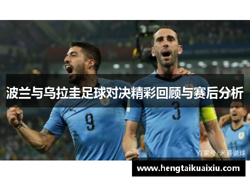 波兰与乌拉圭足球对决精彩回顾与赛后分析