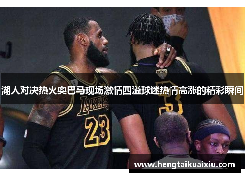 湖人对决热火奥巴马现场激情四溢球迷热情高涨的精彩瞬间