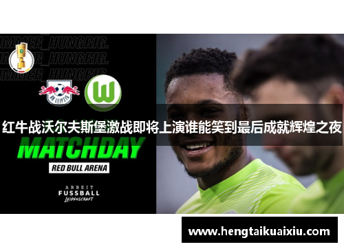 红牛战沃尔夫斯堡激战即将上演谁能笑到最后成就辉煌之夜