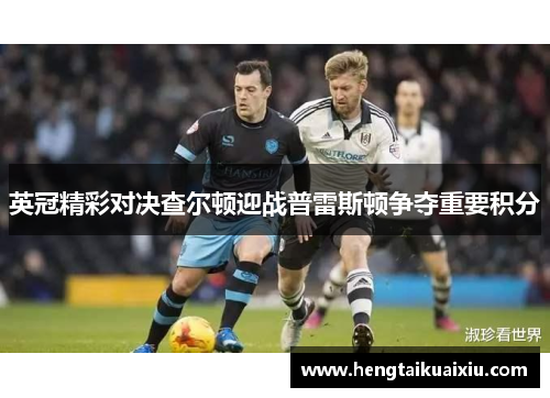 英冠精彩对决查尔顿迎战普雷斯顿争夺重要积分