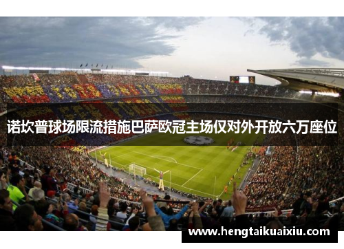 诺坎普球场限流措施巴萨欧冠主场仅对外开放六万座位