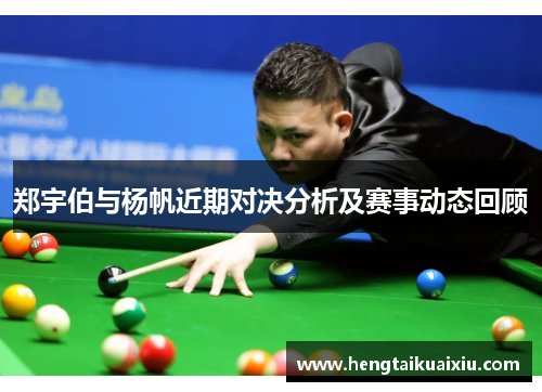 郑宇伯与杨帆近期对决分析及赛事动态回顾