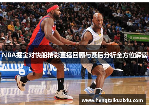 NBA掘金对快船精彩直播回顾与赛后分析全方位解读