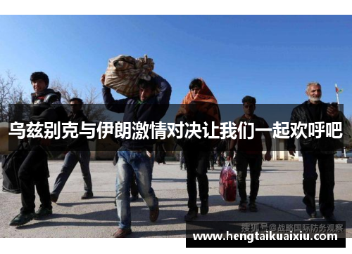 乌兹别克与伊朗激情对决让我们一起欢呼吧