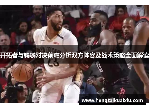 开拓者与鹈鹕对决前瞻分析双方阵容及战术策略全面解读